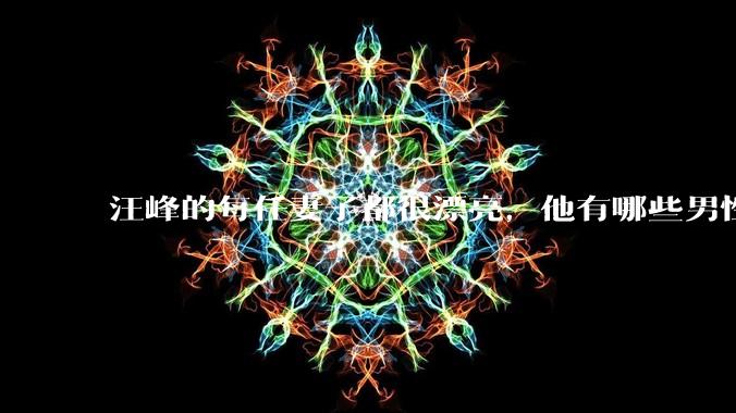 汪峰的每任妻子都很漂亮，他有哪些男性魅力？